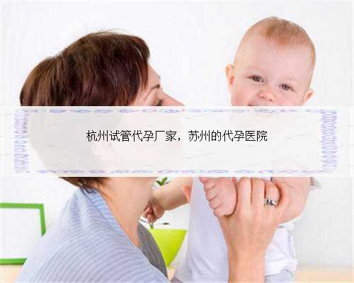 杭州试管代孕厂家，苏州的代孕医院